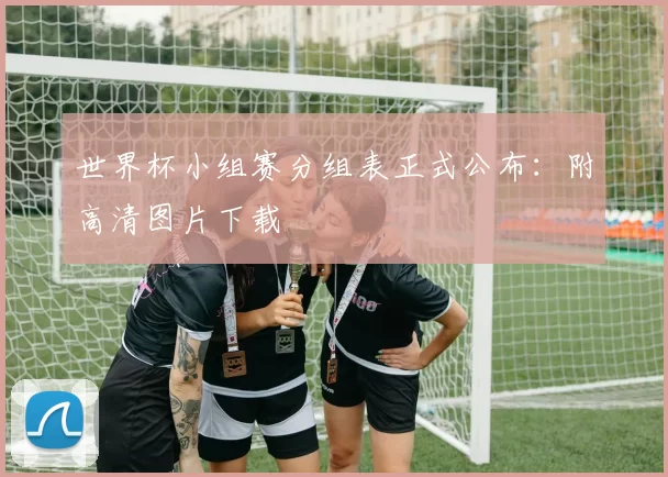 世界杯小组赛分组表正式公布:附高清图片下载