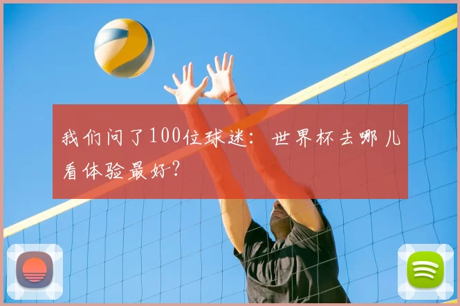 我们问了100位球迷:世界杯去哪儿看体验最好?