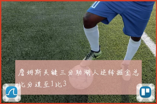 詹姆斯关键三分助湖人逆转掘金总比分追至1比3
