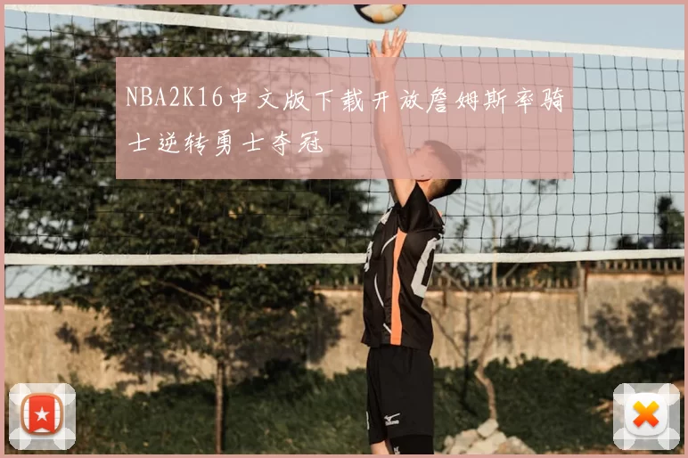 NBA2K16中文版下载开放詹姆斯率骑士逆转勇士夺冠